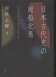 日本古代史の南船北馬 『日本書紀』の造作を読み解く 室伏志畔