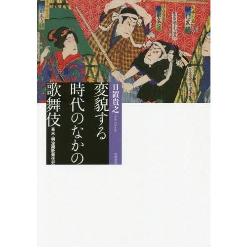 変貌する時代のなかの歌舞伎 幕末・明治期歌舞伎史 日置貴之