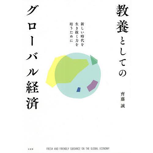 教養としてのグローバル経済 新しい時代を生き抜く力を培うために 齊藤誠