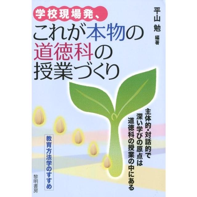 学校現場発,これが本物の道徳科の授業づくり 主体的・対話的で深い学びの原点は道徳科の授業の中にある 教育方法学のすすめ