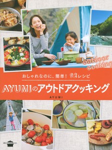 AYUMIのアウトドアクッキング おしゃれなのに、簡単!92レシピ ＡＹＵＭＩ