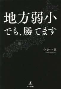 地方弱小でも、勝てます 伊丹一晃