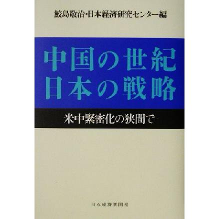 中国の世紀　日本の戦略 米中緊密化の狭間で／鮫島敬治(編者)