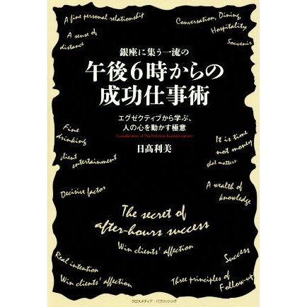 銀座に集う一流の午後６時からの成功仕事術 エグゼクティブから学ぶ、人の心を動かす極意／日高利美(著者)