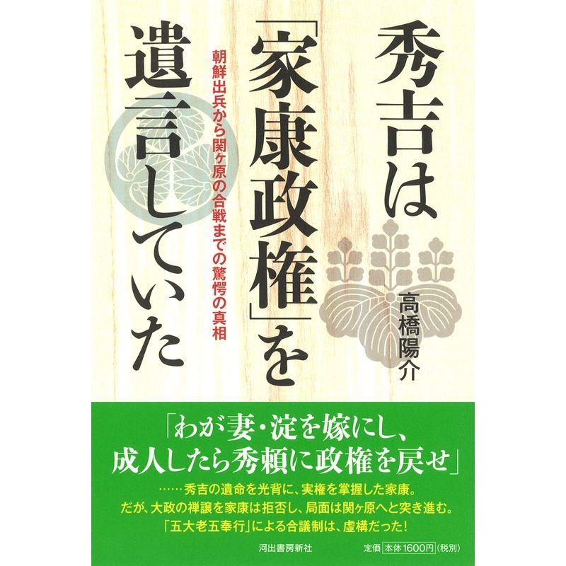 秀吉は 家康政権 を遺言していた 朝鮮出兵から関ヶ原の合戦までの驚愕の真相