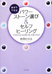  自分でできるパワーストーン選び＆セルフヒーリング 今日からはじめる愛と癒しの美人生活／白石ヒロミ