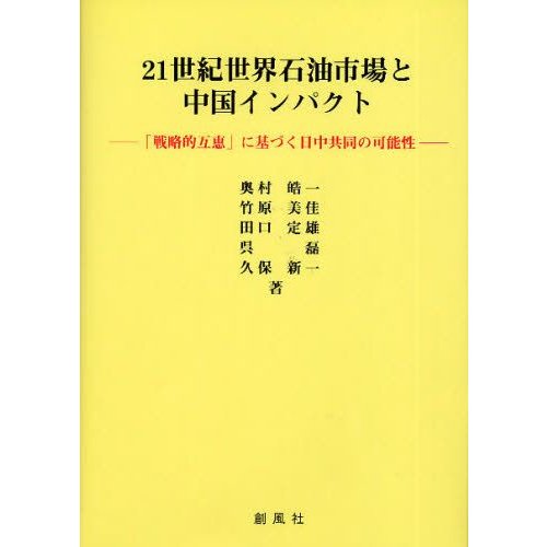 21世紀世界石油市場と中国インパクト 戦略的互恵 に基づく日中共同の可能性 奥村皓一