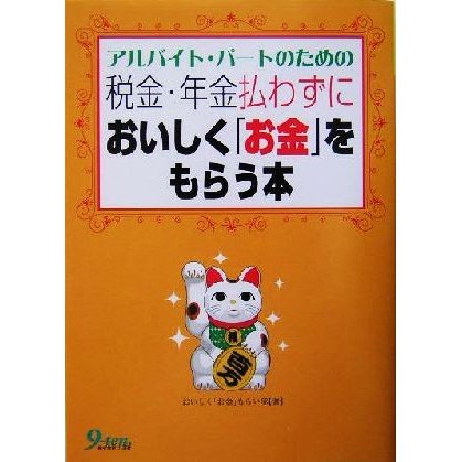 アルバイト・パートのための税金・年金払わずにおいしく「お金」をもらう本／おいしく「お金」もらい隊(著者)