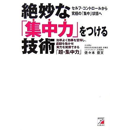 絶妙な「集中力」をつける技術 効率よく物事を習得し、直観を働かせ実力を発揮できる「超・集中力」／佐々木豊文