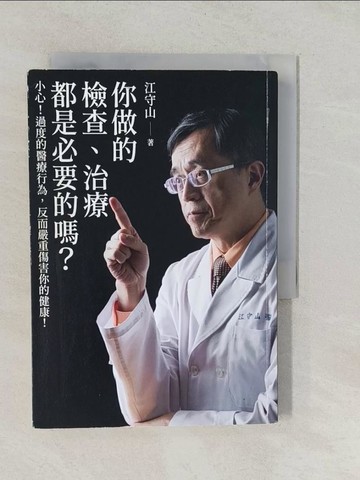 【書寶二手書T1／保健_YPX】你做的檢查、治療都是必要的嗎?：小心!過度的醫療行為，反而嚴重傷害你的健康!_江守山