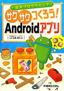  週末プログラミング　サクサクつくろう！Ａｎｄｒｏｉｄアプリ／石黒尚久