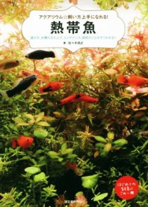  熱帯魚 選び方、水槽の立ち上げ、メンテナンス、病気のことがすぐわかる！ アクアリウム☆飼い方上手になれる！／佐々木浩之(著