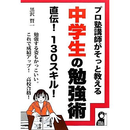 中学生の勉強術　直伝！１３０スキル！ プロ塾講師がそっと教える ＹＥＬＬ　ｂｏｏｋｓ／黒沢賢一