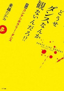  どうせダンスなんか観ないんだろ！？ 激録コンテンポラリー・ダンス／乗越たかお