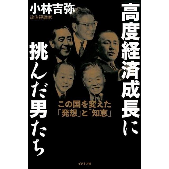 高度経済成長に挑んだ男たち この国を変えた 発想 と 知恵