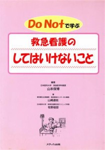  Ｄｏ　Ｎｏｔで学ぶ　救急看護のしてはいけないこと／山本保博(著者),山崎達枝(著者),牧野俊郎(著者)