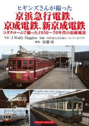 ヒギンズさんが撮った京浜急行電鉄、京成電鉄、新京成電鉄 コダクロームで撮った1950～70年代の沿線風景 [本]