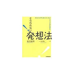 とらわれない発想法　あなたの中に眠っているアイデアが目を覚ます   前刀　禎明　著