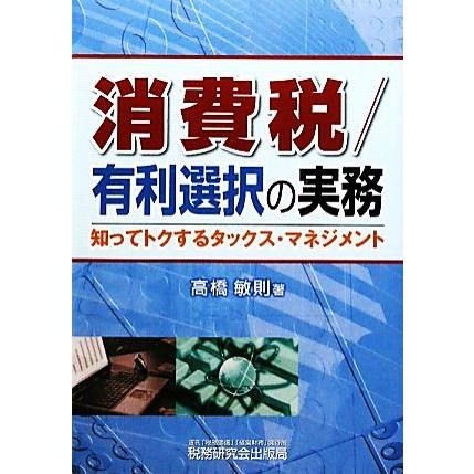 消費税／有利選択の実務 知ってトクするタックス・マネジメント／高橋敏則