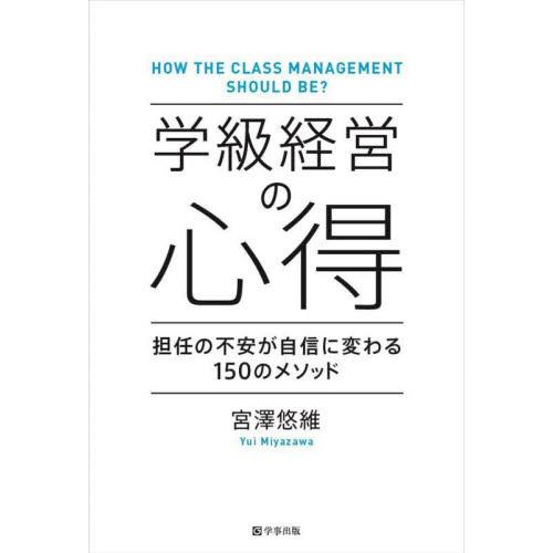 学級経営の心得 担任の不安が自信に変わる 150のメソッド