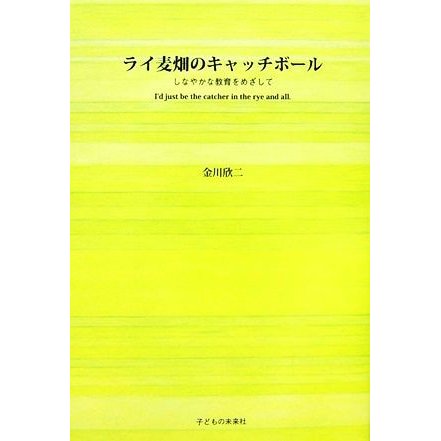 ライ麦畑のキャッチボール しなやかな教育をめざして／金川欣二