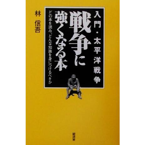 戦争に強くなる本　入門・太平洋戦争 どの本を読み、どんな知識を身につけるべきか／林信吾(著者)