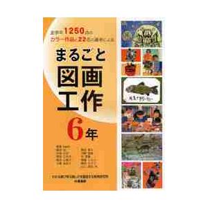 まるごと図画工作 全学年1250点のカラー作品と22名の著者による 6年