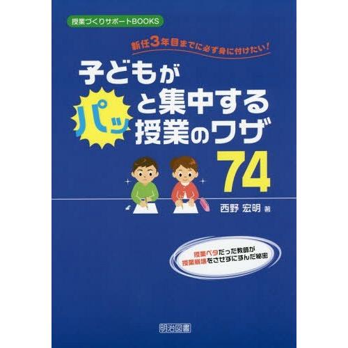 新任3年目までに必ず身に付けたい 子どもがパッと集中する授業のワザ74 授業ベタだった教師が授業崩壊をさせずにすんだ秘密