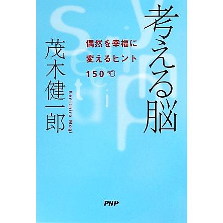 考える脳 偶然を幸福に変えるヒント１５０／茂木健一郎