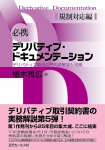 必携デリバティブ・ドキュメンテーション デリバティブ取引の契約書解説と実務 規制対応編 植木雅広