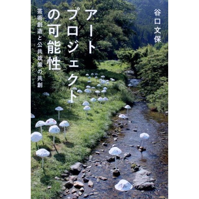 アートプロジェクトの可能性 芸術創造と公共政策の共創 谷口文保