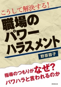  野原蓉子   こうして解決する!職場のパワーハラスメント 指導のつもりがなぜ?パワハラと言われるのか