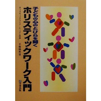 子どもの心のとびらを開くホリスティックワーク入門 子どもの心のとびらを開く／手塚郁恵(著者)