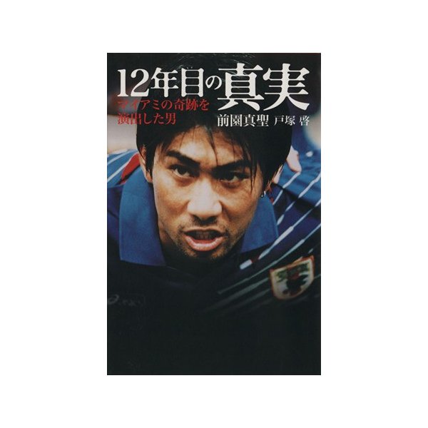 １２年目の真実 マイアミの奇跡を演出した男 前園真聖 戸塚啓 著 通販 Lineポイント最大0 5 Get Lineショッピング