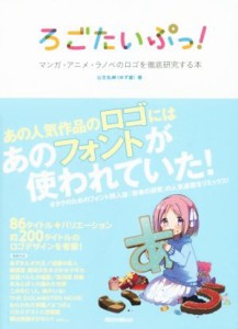  ろごたいぷっ！ マンガ・アニメ・ラノベのロゴを徹底研究する本／山王丸榊(著者),柚木涼太