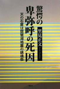  驚愕の卑弥呼の死因 天の石屋は琵琶湖地震の鎮魂祭／里見正文(著者)