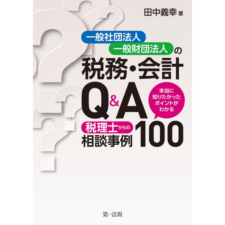 一般社団法人・一般財団法人の税務・会計Q A 本当に知りたかったポイントがわかる 税理士からの相談事例100