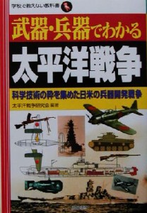  武器・兵器でわかる太平洋戦争 科学技術の粋を集めた日米の兵器開発戦争 学校で教えない教科書／太平洋戦争研究会(著者)