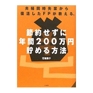 夫婦同時失業から復活したＦＰが教える、節約せずに年間２００万円貯める方法／花輪陽子