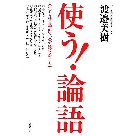 使う！「論語」 人生あらゆる場面で「必ず役に立つこと」！／渡邉美樹