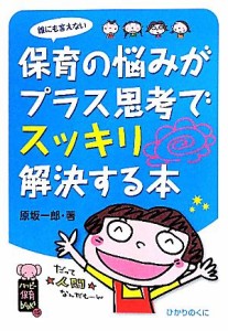  誰にも言えない保育の悩みがプラス思考でスッキリ解決する本 ハッピー保育ｂｏｏｋｓ１５／原坂一郎