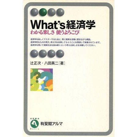 Ｗｈａｔ’ｓ経済学 わかる楽しさ　使うよろこび 有斐閣アルマ／辻正次(著者),八田英二(著者)