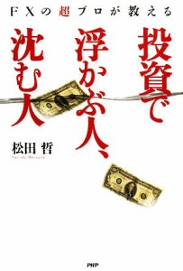  投資で浮かぶ人、沈む人 ＦＸの超プロが教える／松田哲