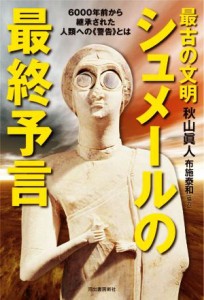  最古の文明　シュメールの最終予言 ６０００年前から継承された人類への警告とは／秋山眞人(著者),布施泰和