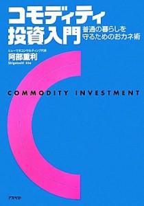  コモディティ投資入門 普通の暮らしを守るためのおカネ術／阿部重利