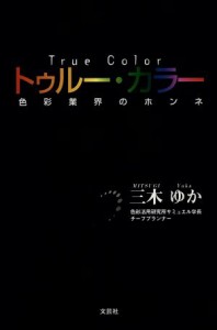  トゥルー・カラー　色彩業界のホンネ／三木ゆか(著者)