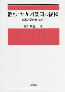 消された九州倭国の復権 記紀の闇に光はあるか 佐 木慶三