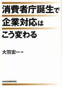 消費者庁誕生で企業対応はこう変わる 大羽宏一