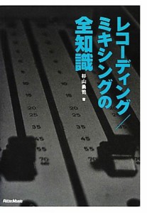  レコーディング／ミキシングの全知識 本格派を目指すキミに！ 全知識シリーズ／杉山勇司