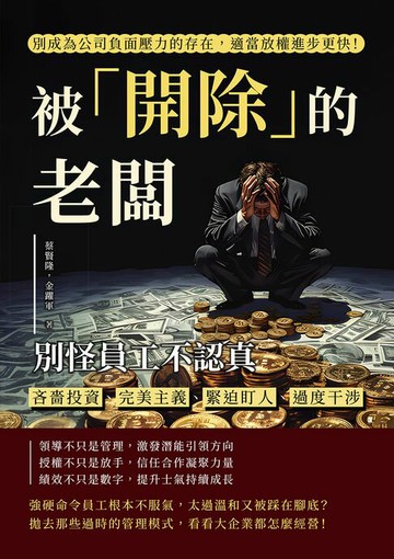 【電子書】被「開除」的老闆，別怪員工不認真：吝嗇投資、完美主義、緊迫盯人、過度干涉，別成為公司負面壓力的存在，適當放權進步更快！